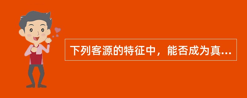 下列客源的特征中，能否成为真正的买方或租家，不仅取决于房地产经纪人提供的房源服务，还取决于客户本身，这体现的特征是（　　）。