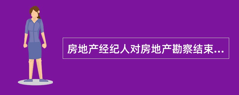 房地产经纪人对房地产勘察结束后，应编制（　　）。