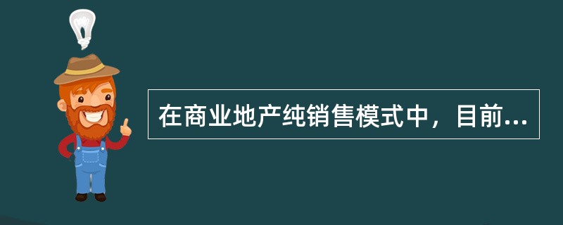 在商业地产纯销售模式中，目前市场上采用较多的方式是（　　）。