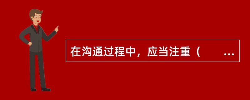 在沟通过程中，应当注重（　　）。