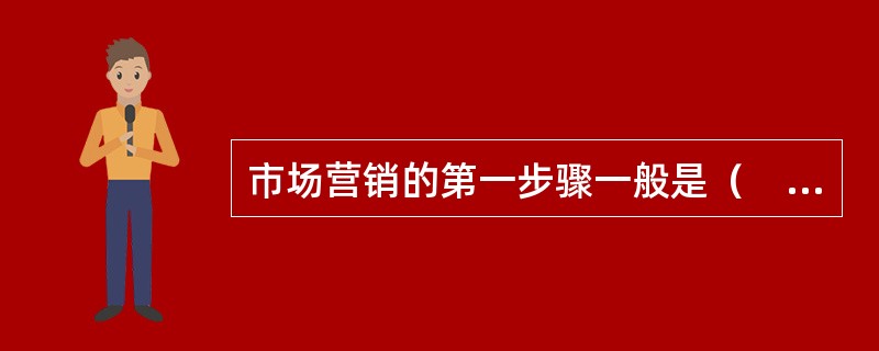 市场营销的第一步骤一般是（　　）。