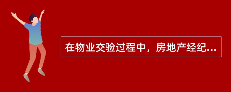 在物业交验过程中，房地产经纪人应做的工作是（　　）。