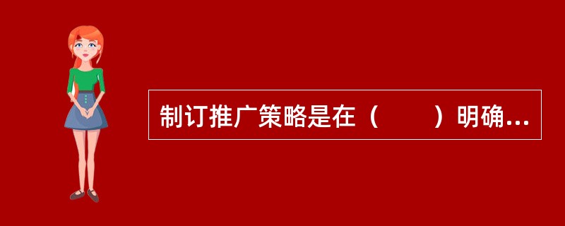 制订推广策略是在（　　）明确后，可以制订后续的宣传推广策略。