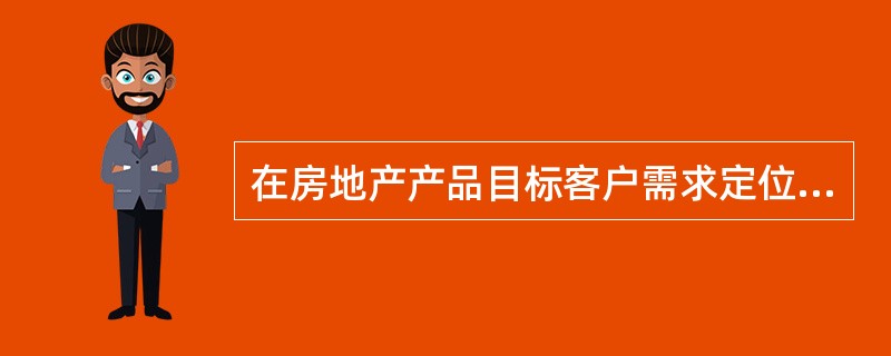 在房地产产品目标客户需求定位法中，对目标客户进行分析的目的是指出主要目标客户的（　　）等特征，从而设计出相应的产品。