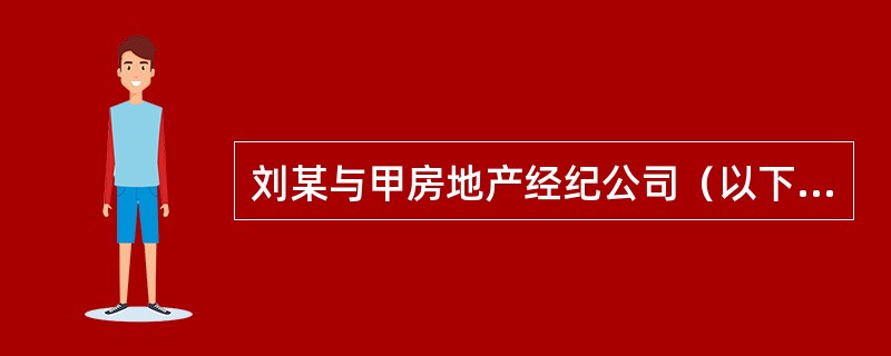 刘某与甲房地产经纪公司（以下简称甲公司）签订了房地产经纪服务合同，委托甲公司出售一套商品住宅，刘某开始希望住宅出售价格为110万元，但为了尽快给儿子筹集出国留学资金，一周后刘某将出售价格调低到105万