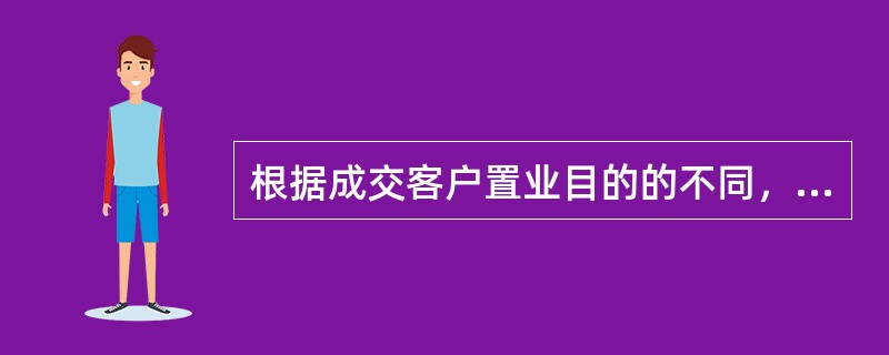 根据成交客户置业目的的不同，将客户分为（　　）等类别。