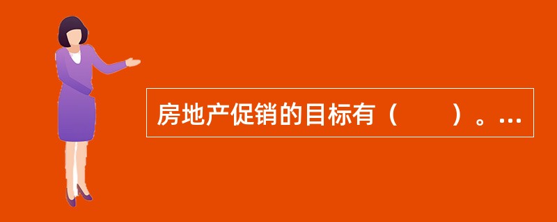 房地产促销的目标有（　　）。[2010年真题]