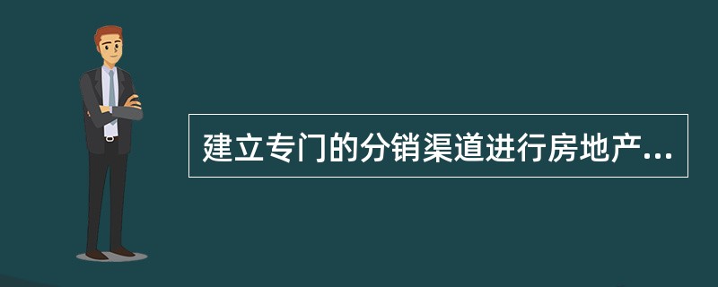 建立专门的分销渠道进行房地产产品销售的好处不包括（　　）。