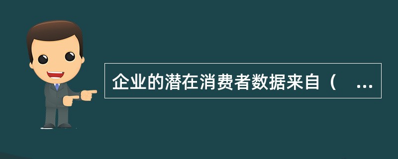 企业的潜在消费者数据来自（　　）。