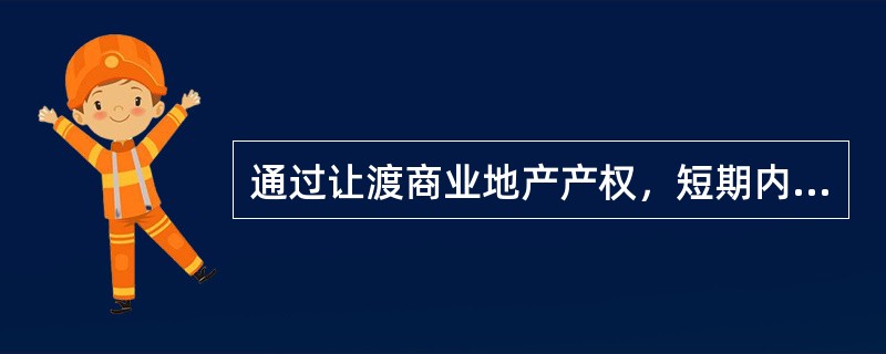 通过让渡商业地产产权，短期内回收投资的盈利模式是（　）。