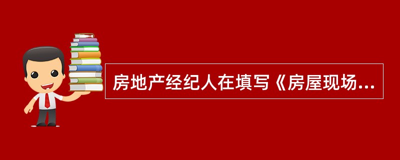 房地产经纪人在填写《房屋现场勘查表》时，正确的做法有（　　）。