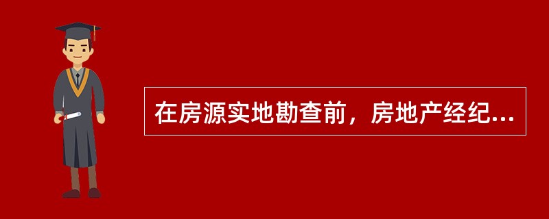 在房源实地勘查前，房地产经纪人应做好的准备工作有（　　）。