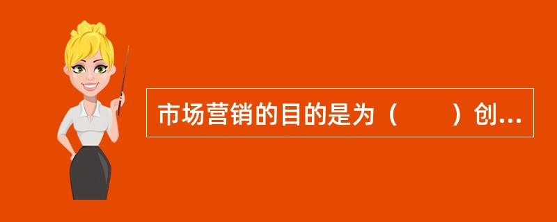 市场营销的目的是为（　　）创造价值，并获得回报。