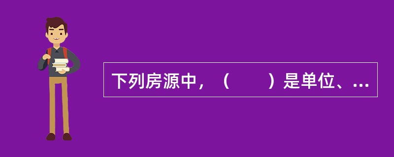 下列房源中，（　　）是单位、机关、企业等部门分配给职工的公有住房，房改后由职工按规定购买、职工享有房屋使用权的物业。