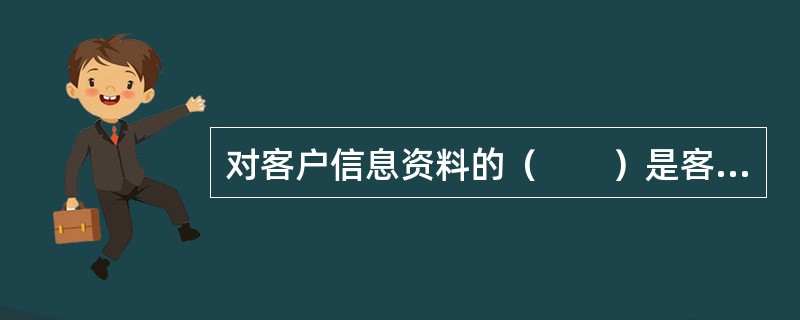 对客户信息资料的（　　）是客户信息资源有效利用的前提。