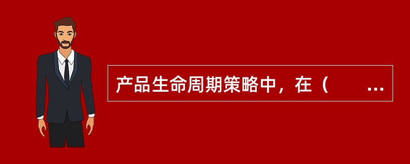 产品生命周期策略中，在（　　），销售价格应灵活机动，该降则降；销售方式应采用多种竞争手段，并加强售后服务；同时，应尽快开发出更新的房地产产品来占领市场。