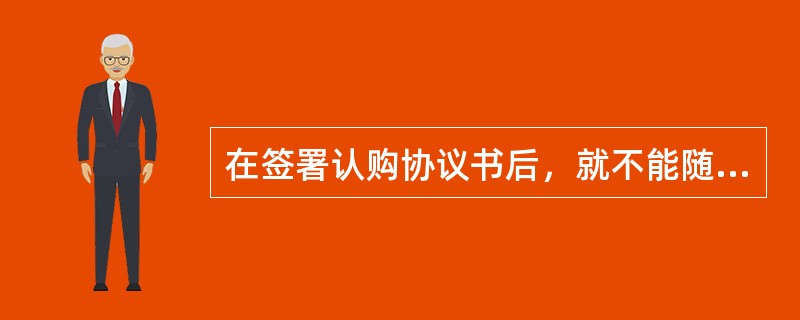 在签署认购协议书后，就不能随意进行增名、减名和改名，体现了在签订商品房认购协议书时的（　　）。