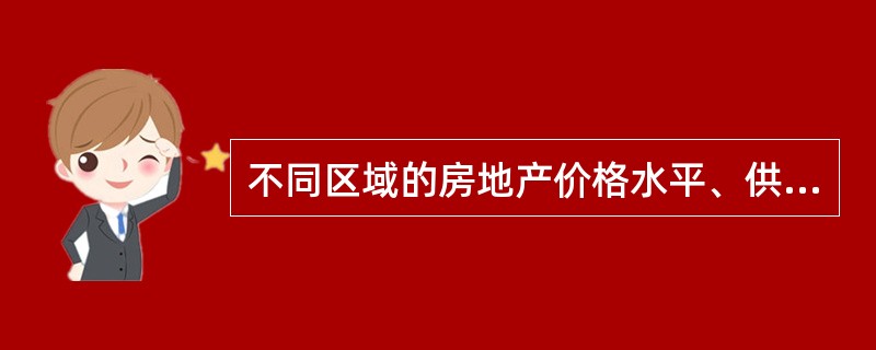不同区域的房地产价格水平、供求状况、交易数量等有极大差异，不同区域的房地产市场之间相互影响较小，体现了房地产市场的（　　）。