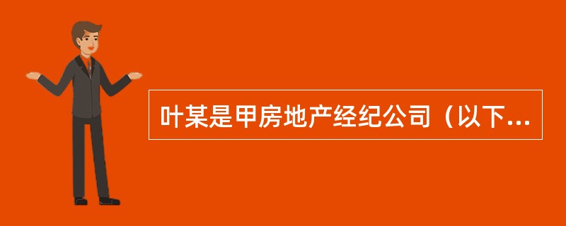 叶某是甲房地产经纪公司（以下简称甲公司）房地产经纪人，叶某获得的报酬是每月800元底薪，另加业务收入提成。工作之初，叶某在甲公司A售楼处工作。由于甲公司业务拓展需要再新建售楼处，叶某由于工作业绩突出，
