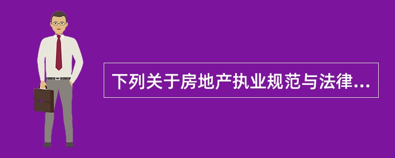 下列关于房地产执业规范与法律法规的说法，不正确的是（）。