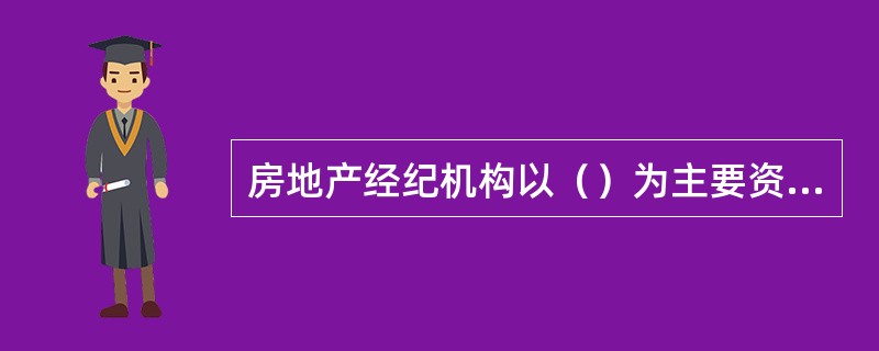 房地产经纪机构以（）为主要资源。