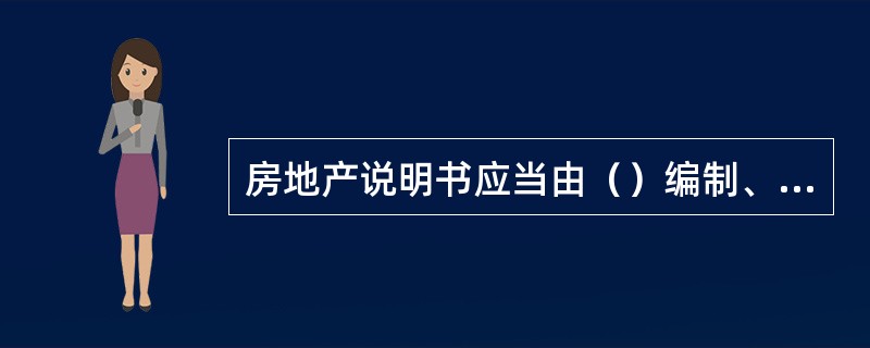 房地产说明书应当由（）编制、填写。（2010年真题）