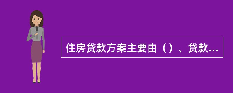 住房贷款方案主要由（）、贷款类型和还款期限组成。