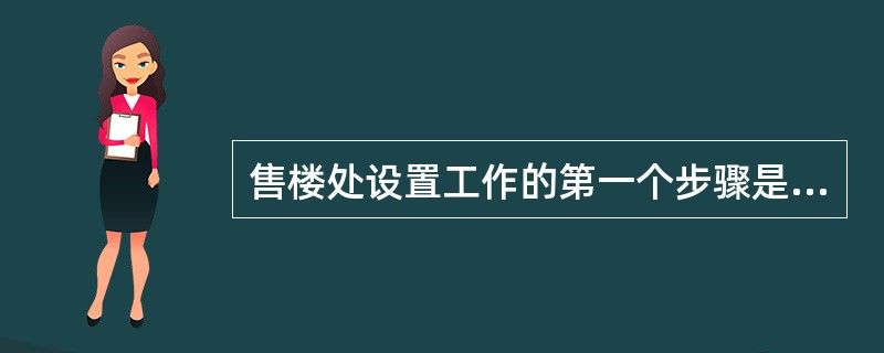 售楼处设置工作的第一个步骤是（）。