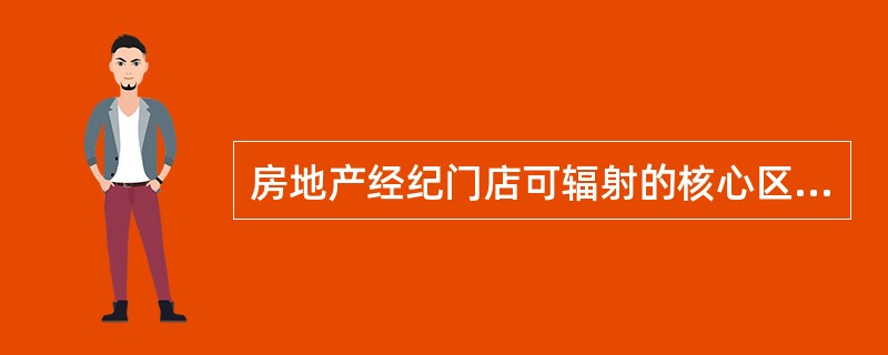 房地产经纪门店可辐射的核心区域一般为以该门店为圆心，半径为（）的区域。