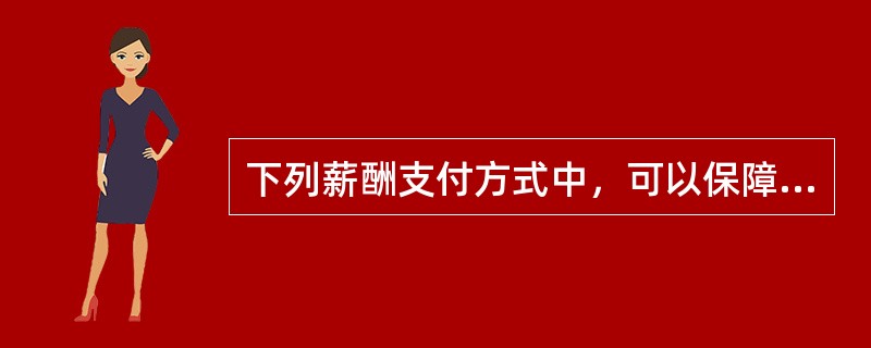 下列薪酬支付方式中，可以保障底薪，维持最低所得，对业务员生活最有保障，人员流动率最低，与顾客的关系容易保持常态的是（）。