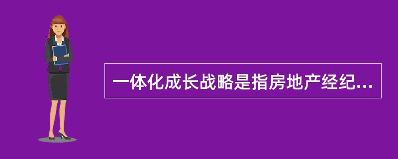 一体化成长战略是指房地产经纪机构利用自身的优势，使企业向深度和广度发展的一种战略，其类型包括（）。