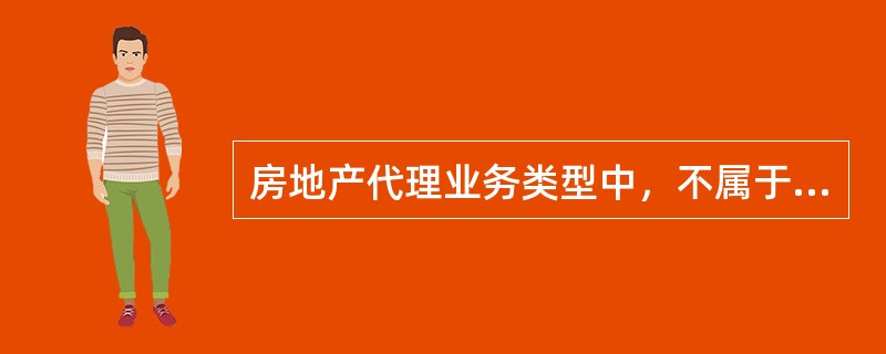 房地产代理业务类型中，不属于房地产卖方代理业务的是（）。