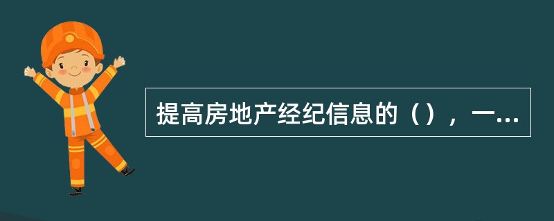 提高房地产经纪信息的（），一方面要对信息库进行及时的更新和维护，另一方面要提高信息利用的效率，尽量使信息在最短的时间内发挥作用。
