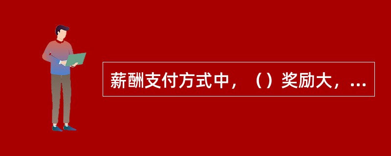 薪酬支付方式中，（）奖励大，刺激性强，业务员的“危机意识”最高。