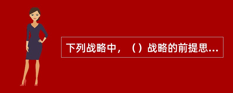 下列战略中，（）战略的前提思想是企业业务的专一化，能以更高的效率和更好的效果为某一狭窄的细分市场服务，从而超越在较广阔范围内竞争的对手们。