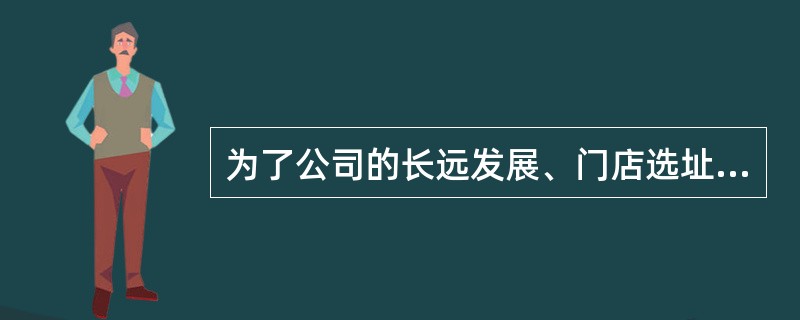 为了公司的长远发展、门店选址的时候必须充分考虑公司经营定位及（）。