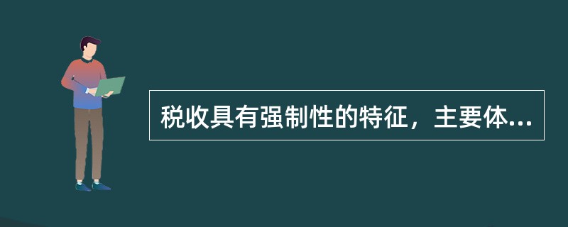 税收具有强制性的特征，主要体现在（）。