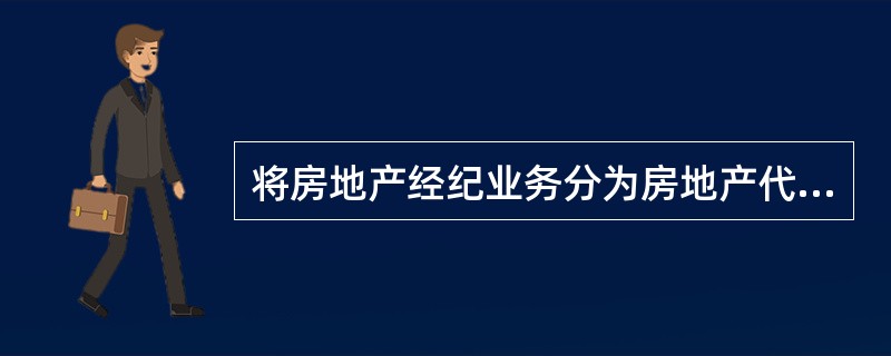 将房地产经纪业务分为房地产代理业务和房地产居间业务，所依据的分类标准是（）。