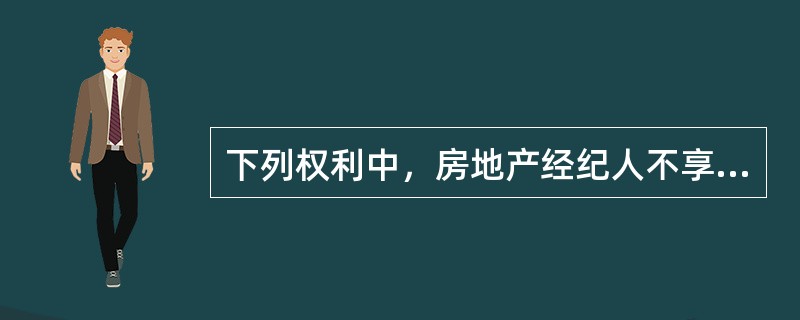 下列权利中，房地产经纪人不享有（）的权利。