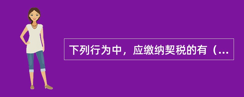 下列行为中，应缴纳契税的有（）。（2010年真题）