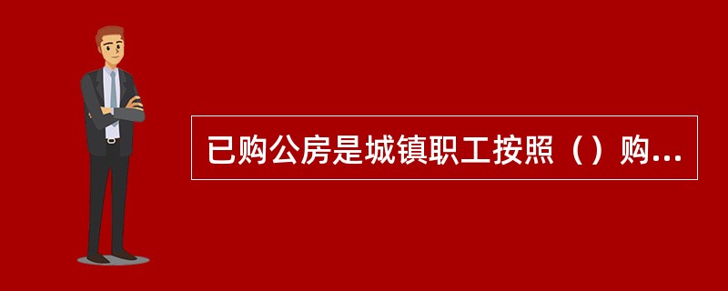 已购公房是城镇职工按照（）购买的公有住房。