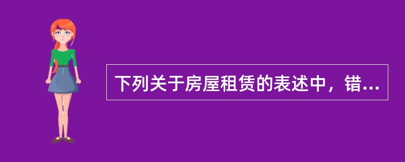 下列关于房屋租赁的表述中，错误的是（）。