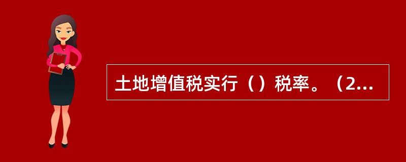 土地增值税实行（）税率。（2011年真题）