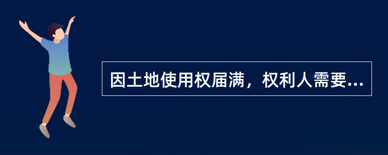 因土地使用权届满，权利人需要到登记机关办理（）。