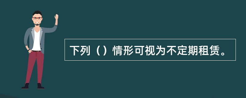 下列（）情形可视为不定期租赁。