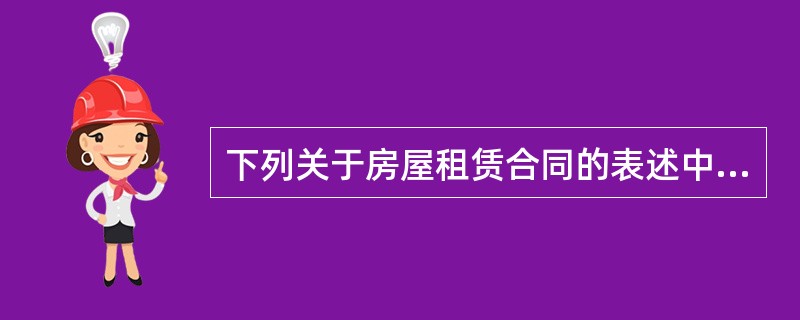 下列关于房屋租赁合同的表述中，正确的有（）。