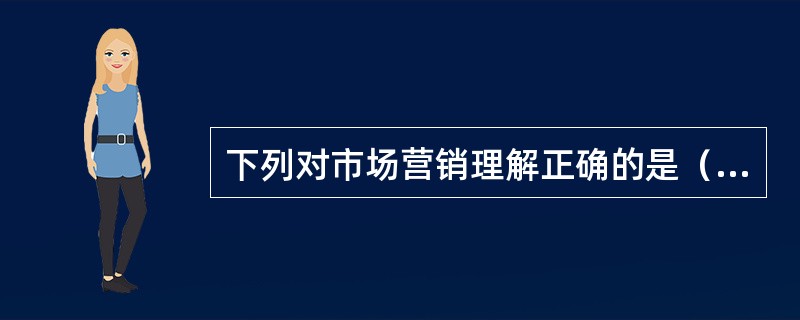 下列对市场营销理解正确的是（）。