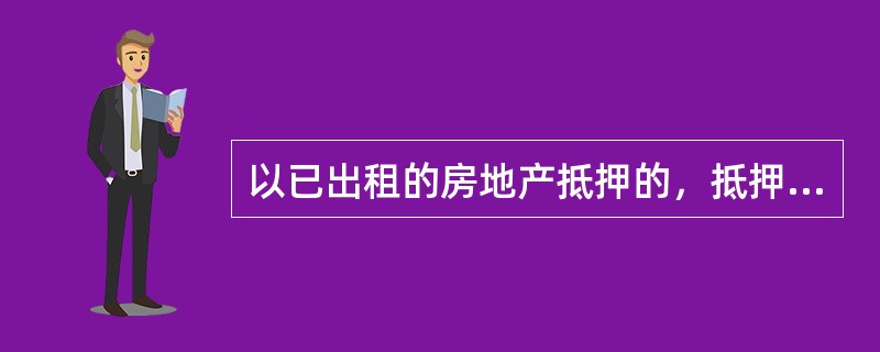 以已出租的房地产抵押的，抵押人应将租赁情况告知（）。