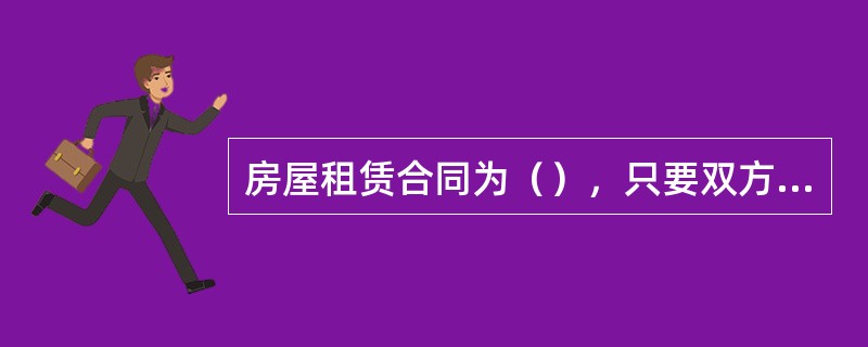 房屋租赁合同为（），只要双方当事人就主要内容达成一致合同即告成立。