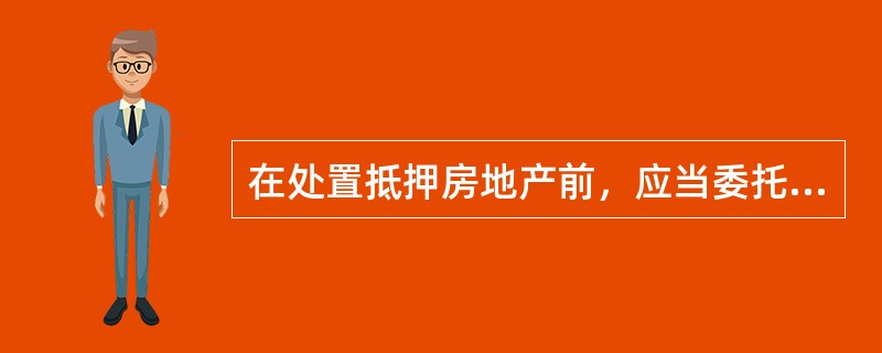 在处置抵押房地产前，应当委托房地产估价机构进行评估，了解房地产的（）。